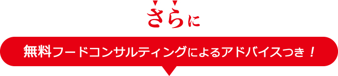 さらに、無料フードコンサルティングによるアドバイスつき！